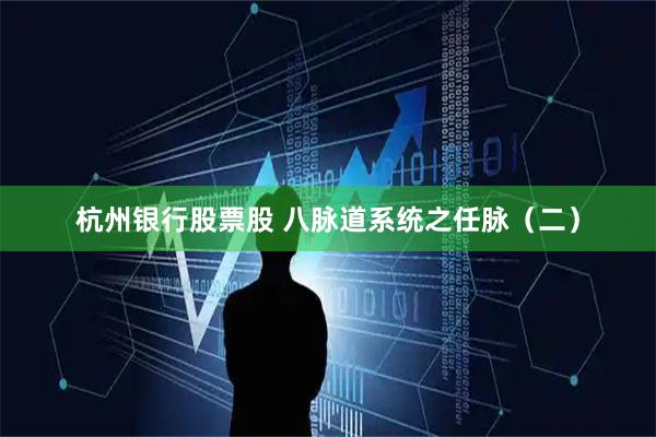 杭州银行股票股 八脉道系统之任脉（二）