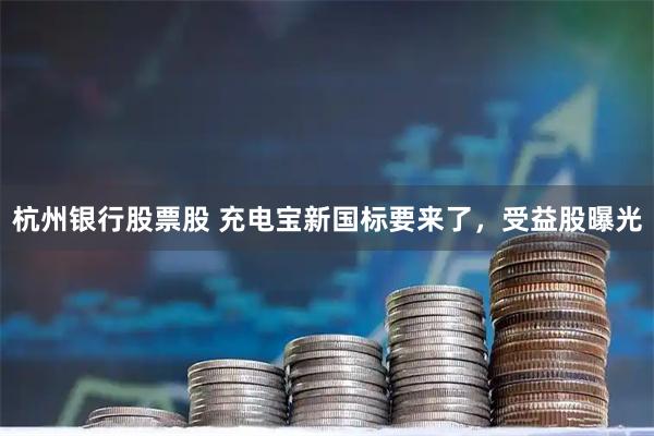 杭州银行股票股 充电宝新国标要来了，受益股曝光