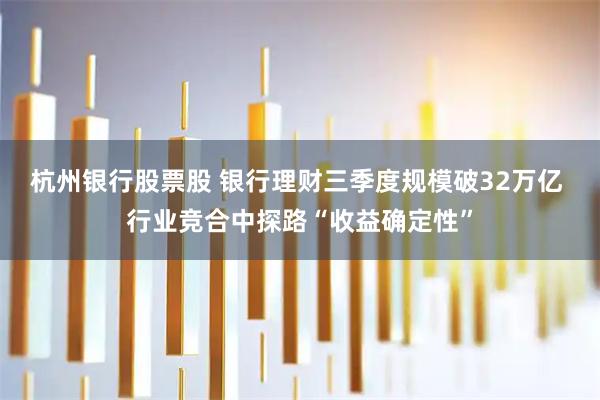 杭州银行股票股 银行理财三季度规模破32万亿 行业竞合中探路“收益确定性”