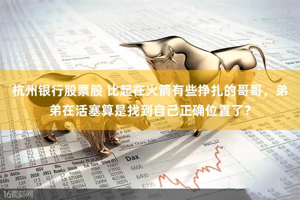 杭州银行股票股 比起在火箭有些挣扎的哥哥，弟弟在活塞算是找到自己正确位置了？