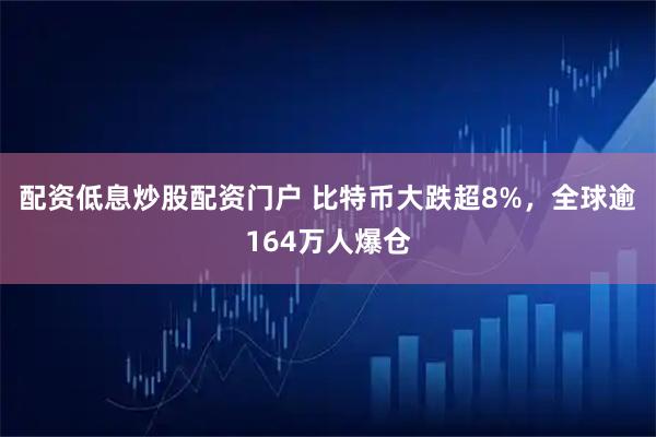 配资低息炒股配资门户 比特币大跌超8%，全球逾164万人爆仓