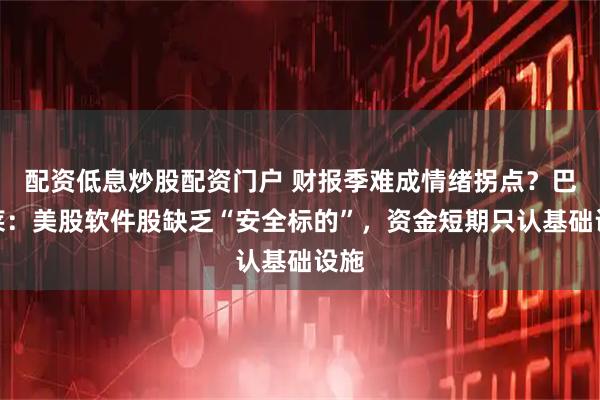 配资低息炒股配资门户 财报季难成情绪拐点？巴克莱：美股软件股缺乏“安全标的”，资金短期只认基础设施