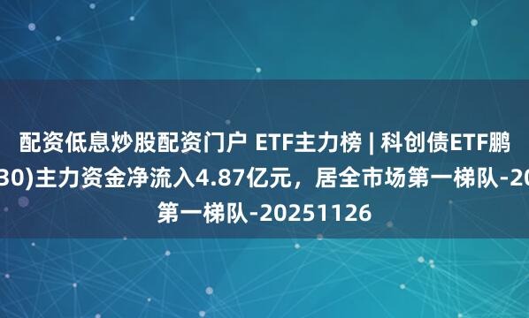 配资低息炒股配资门户 ETF主力榜 | 科创债ETF鹏华(551030)主力资金净流入4.87亿元，居全市场第一梯队-20251126