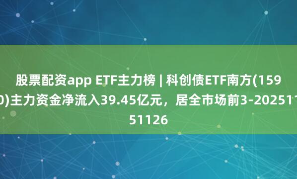 股票配资app ETF主力榜 | 科创债ETF南方(159700)主力资金净流入39.45亿元，居全市场前3-20251126
