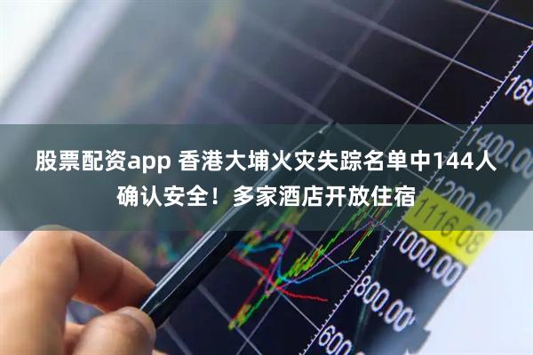 股票配资app 香港大埔火灾失踪名单中144人确认安全！多家酒店开放住宿