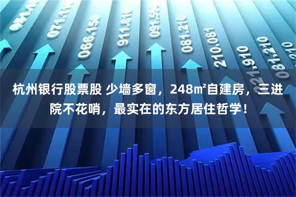杭州银行股票股 少墙多窗，248㎡自建房，三进院不花哨，最实在的东方居住哲学！