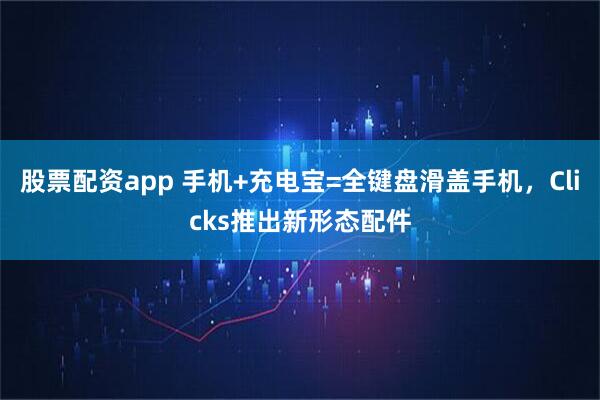 股票配资app 手机+充电宝=全键盘滑盖手机，Clicks推出新形态配件