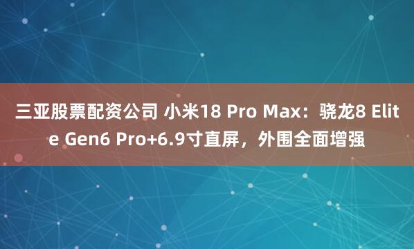 三亚股票配资公司 小米18 Pro Max：骁龙8 Elite Gen6 Pro+6.9寸直屏，外围全面增强
