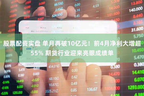 股票配资实盘 单月再破10亿元！前4月净利大增超55% 期货行业迎来亮眼成绩单