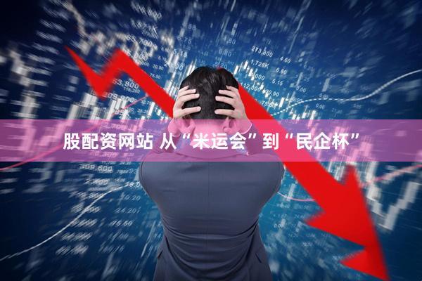 股配资网站 从“米运会”到“民企杯”